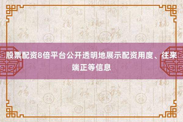 股票配资8倍平台公开透明地展示配资用度、往来端正等信息