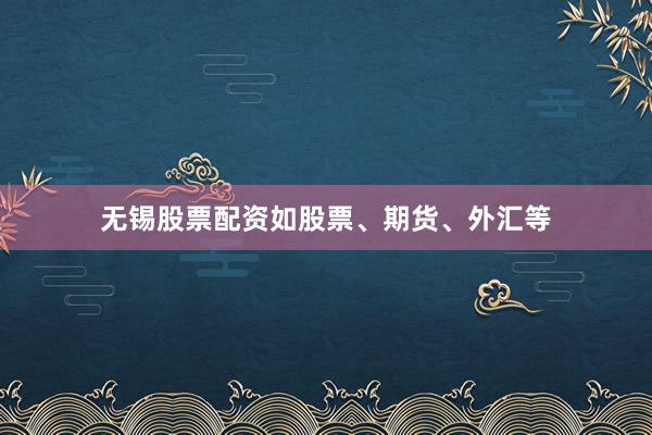 无锡股票配资如股票、期货、外汇等