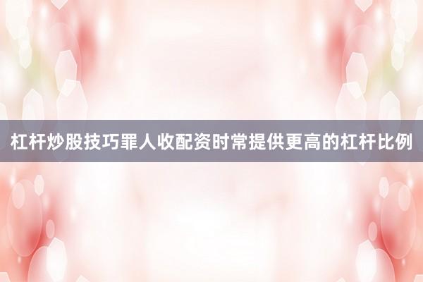 杠杆炒股技巧罪人收配资时常提供更高的杠杆比例