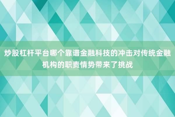 炒股杠杆平台哪个靠谱金融科技的冲击对传统金融机构的职责情势带来了挑战