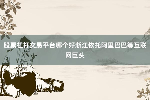 股票杠杆交易平台哪个好浙江依托阿里巴巴等互联网巨头