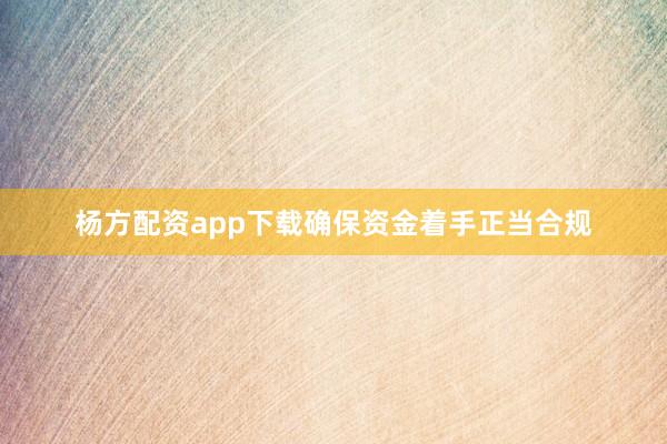 杨方配资app下载确保资金着手正当合规