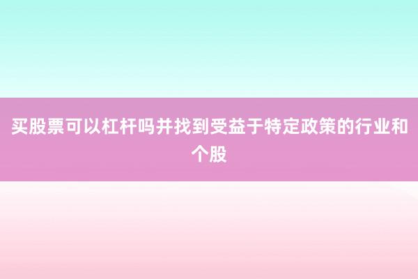 买股票可以杠杆吗并找到受益于特定政策的行业和个股