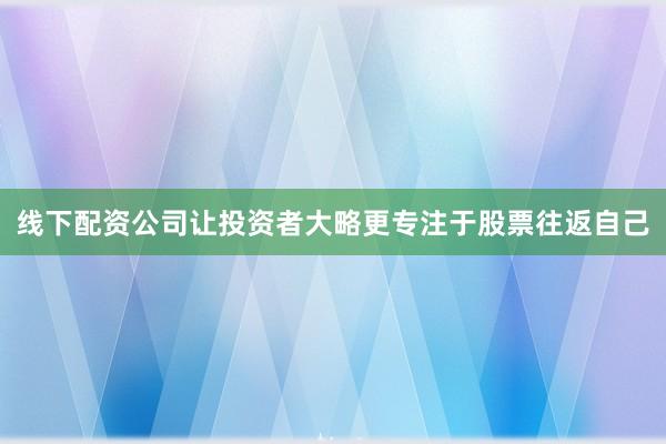 线下配资公司让投资者大略更专注于股票往返自己