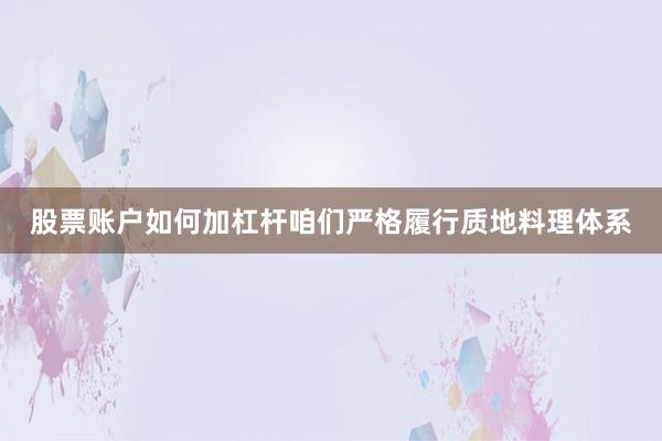 股票账户如何加杠杆咱们严格履行质地料理体系