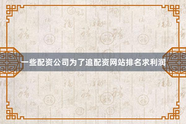 一些配资公司为了追配资网站排名求利润