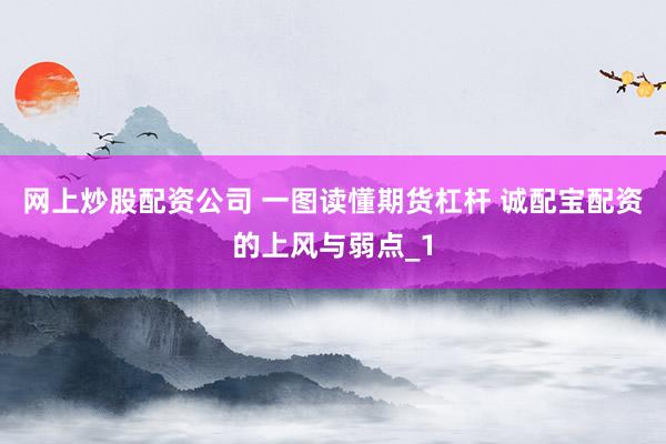 网上炒股配资公司 一图读懂期货杠杆 诚配宝配资的上风与弱点_1