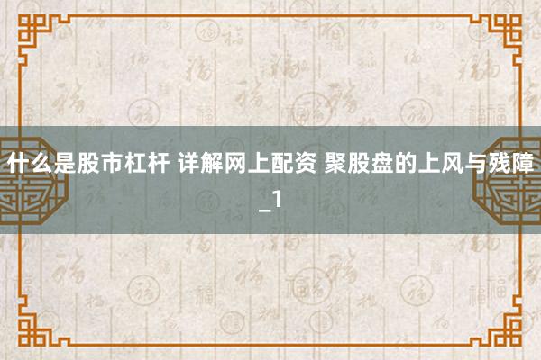 什么是股市杠杆 详解网上配资 聚股盘的上风与残障_1