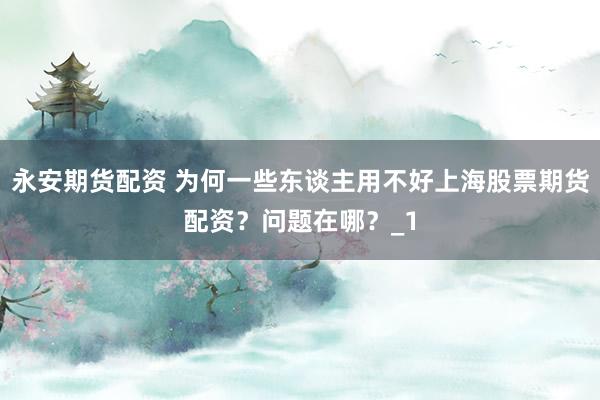 永安期货配资 为何一些东谈主用不好上海股票期货配资？问题在哪？_1