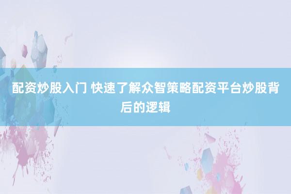 配资炒股入门 快速了解众智策略配资平台炒股背后的逻辑