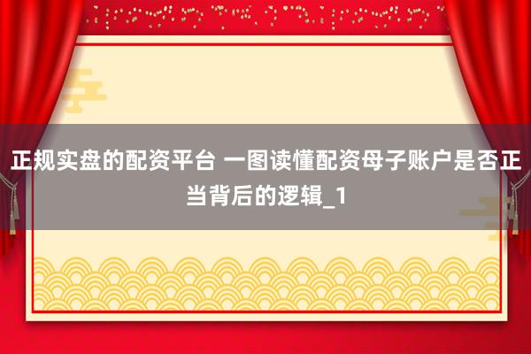 正规实盘的配资平台 一图读懂配资母子账户是否正当背后的逻辑_1