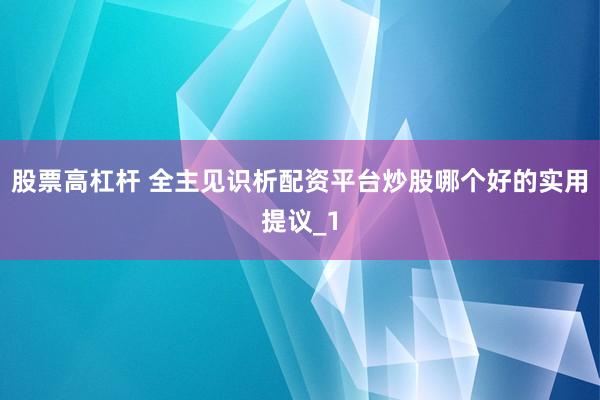股票高杠杆 全主见识析配资平台炒股哪个好的实用提议_1