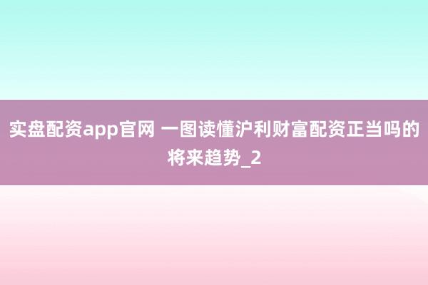 实盘配资app官网 一图读懂沪利财富配资正当吗的将来趋势_2