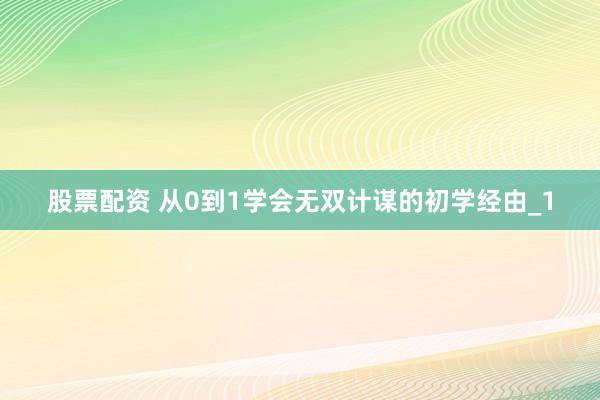 股票配资 从0到1学会无双计谋的初学经由_1