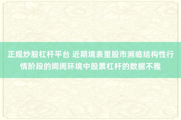 正规炒股杠杆平台 近期境表里股市濒临结构性行情阶段的阛阓环境中股票杠杆的数据不雅