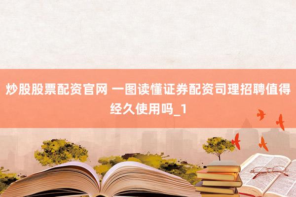 炒股股票配资官网 一图读懂证券配资司理招聘值得经久使用吗_1